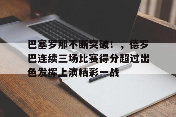九游游戏中心-巴塞罗那不断突破！，德罗巴连续三场比赛得分超过出色发挥上演精彩一战的简单介绍