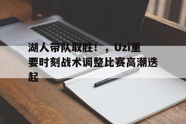 九游入口-包含湖人带队取胜！，Uzi重要时刻战术调整比赛高潮迭起的词条